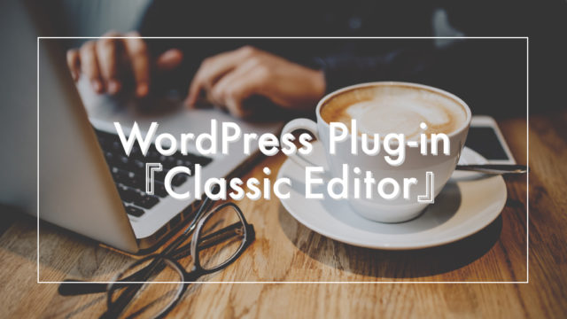 WordPressの新エディターが使いにくいときは『Classic Editor』で解決
